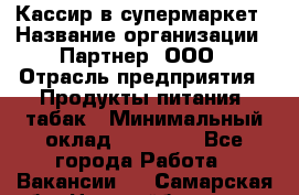 Кассир в супермаркет › Название организации ­ Партнер, ООО › Отрасль предприятия ­ Продукты питания, табак › Минимальный оклад ­ 45 000 - Все города Работа » Вакансии   . Самарская обл.,Новокуйбышевск г.